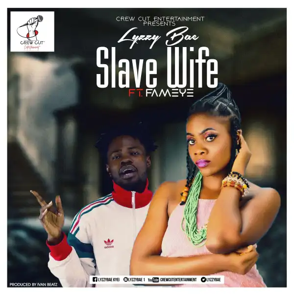 Lyzzybae Ft Fameye – Slave Wife - Slave Wife ft